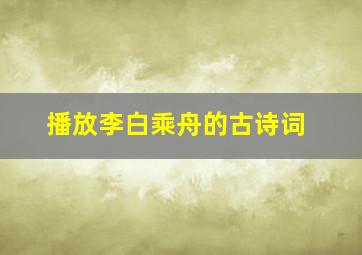 播放李白乘舟的古诗词