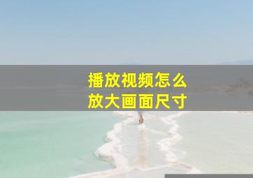 播放视频怎么放大画面尺寸