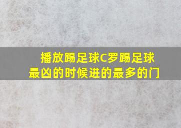 播放踢足球C罗踢足球最凶的时候进的最多的门