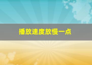 播放速度放慢一点