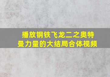 播放钢铁飞龙二之奥特曼力量的大结局合体视频