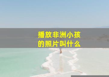 播放非洲小孩的照片叫什么