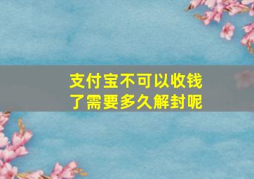 支付宝不可以收钱了需要多久解封呢