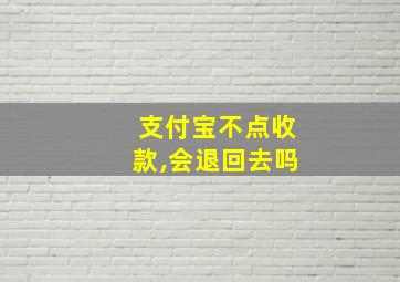 支付宝不点收款,会退回去吗