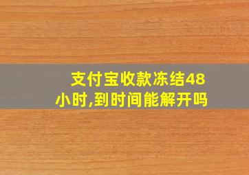 支付宝收款冻结48小时,到时间能解开吗