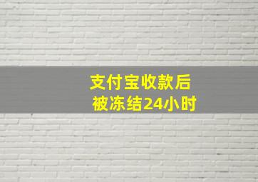 支付宝收款后被冻结24小时