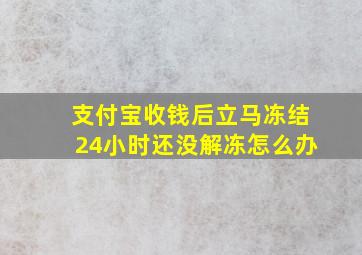 支付宝收钱后立马冻结24小时还没解冻怎么办