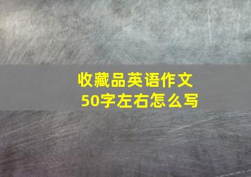 收藏品英语作文50字左右怎么写