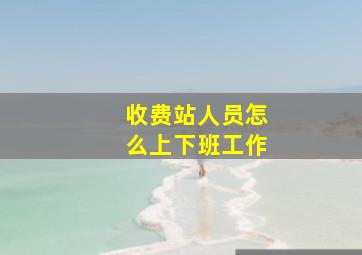 收费站人员怎么上下班工作