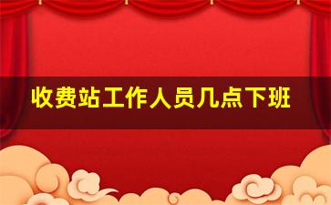 收费站工作人员几点下班