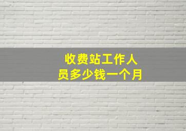 收费站工作人员多少钱一个月