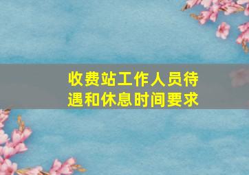 收费站工作人员待遇和休息时间要求