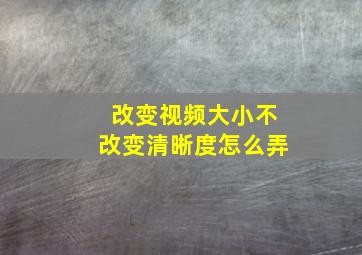 改变视频大小不改变清晰度怎么弄