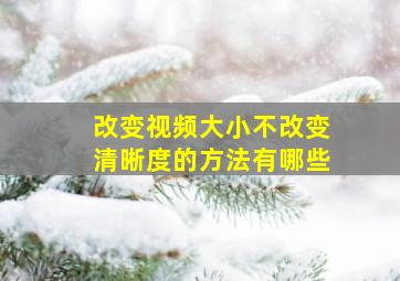 改变视频大小不改变清晰度的方法有哪些