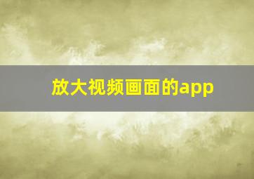 放大视频画面的app