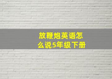 放鞭炮英语怎么说5年级下册