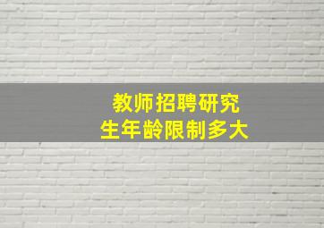 教师招聘研究生年龄限制多大