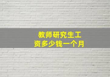 教师研究生工资多少钱一个月