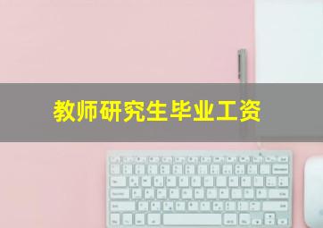 教师研究生毕业工资