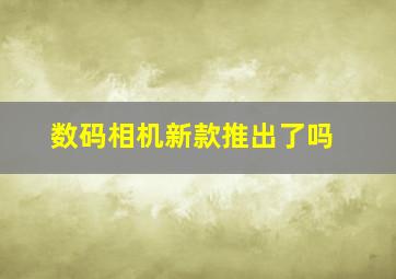 数码相机新款推出了吗