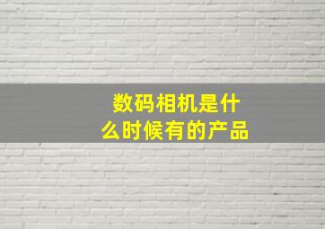 数码相机是什么时候有的产品