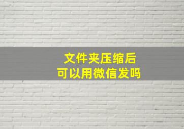 文件夹压缩后可以用微信发吗