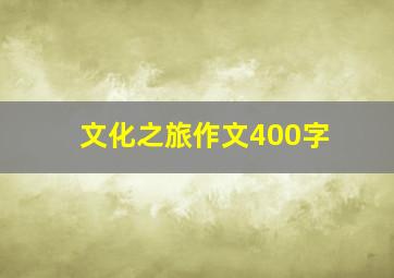 文化之旅作文400字