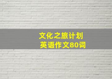 文化之旅计划英语作文80词