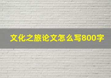 文化之旅论文怎么写800字