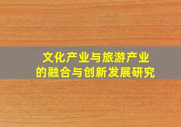 文化产业与旅游产业的融合与创新发展研究