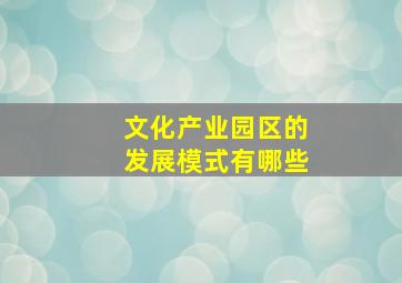 文化产业园区的发展模式有哪些