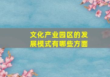 文化产业园区的发展模式有哪些方面