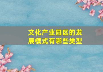 文化产业园区的发展模式有哪些类型