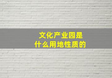 文化产业园是什么用地性质的