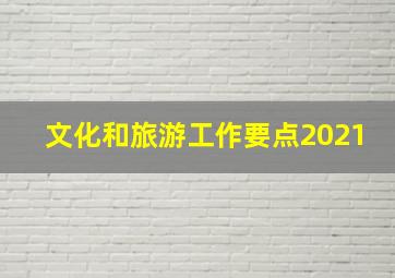 文化和旅游工作要点2021