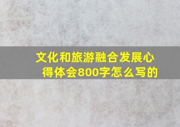 文化和旅游融合发展心得体会800字怎么写的