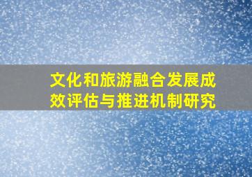 文化和旅游融合发展成效评估与推进机制研究