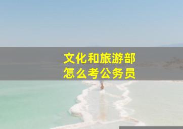 文化和旅游部怎么考公务员