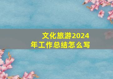 文化旅游2024年工作总结怎么写