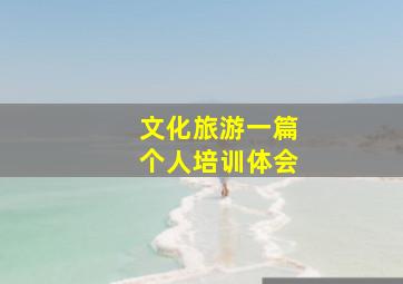 文化旅游一篇个人培训体会