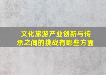 文化旅游产业创新与传承之间的挑战有哪些方面