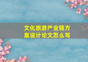 文化旅游产业链方案设计论文怎么写