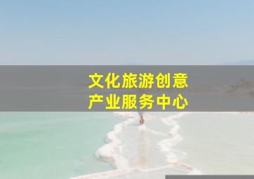 文化旅游创意产业服务中心