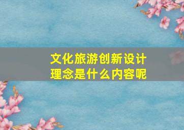 文化旅游创新设计理念是什么内容呢