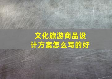 文化旅游商品设计方案怎么写的好