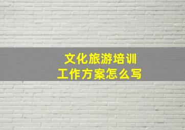 文化旅游培训工作方案怎么写