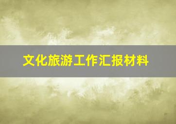 文化旅游工作汇报材料