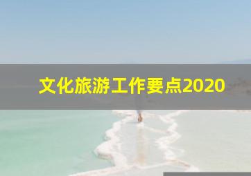 文化旅游工作要点2020