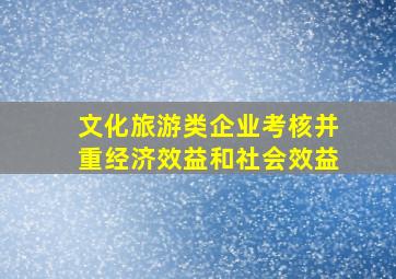 文化旅游类企业考核并重经济效益和社会效益