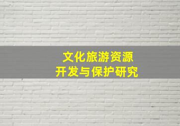 文化旅游资源开发与保护研究